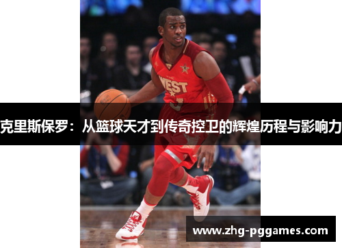 克里斯保罗:从篮球天才到传奇控卫的辉煌历程与影响力
